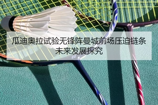 瓜迪奥拉试验无锋阵曼城前场压迫链条未来发展探究